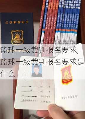 篮球一级裁判报名要求,篮球一级裁判报名要求是什么