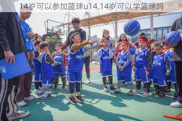 14岁可以参加篮球u14,14岁可以学篮球吗