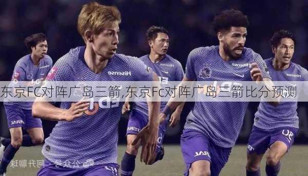 东京FC对阵广岛三箭,东京Fc对阵广岛三箭比分预测