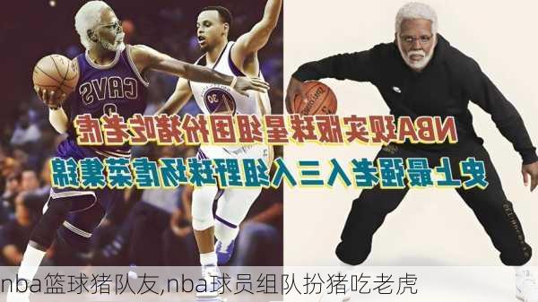 nba篮球猪队友,nba球员组队扮猪吃老虎