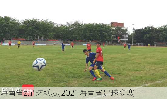 海南省z足球联赛,2021海南省足球联赛