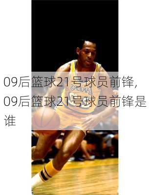 09后篮球21号球员前锋,09后篮球21号球员前锋是谁