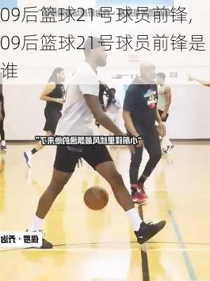 09后篮球21号球员前锋,09后篮球21号球员前锋是谁