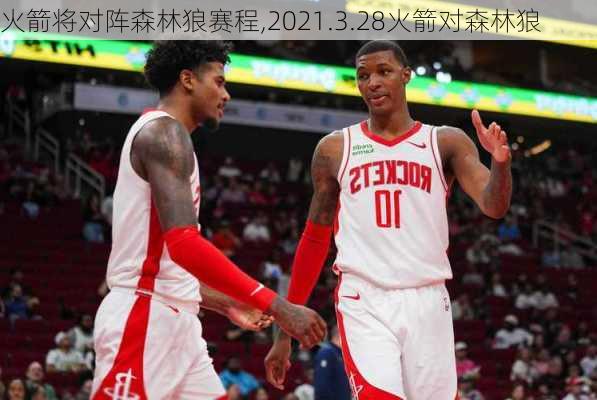 火箭将对阵森林狼赛程,2021.3.28火箭对森林狼