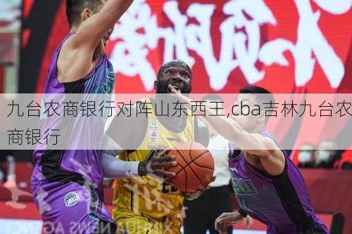 九台农商银行对阵山东西王,cba吉林九台农商银行