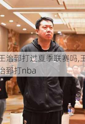 王治郅打过夏季联赛吗,王治郅打nba