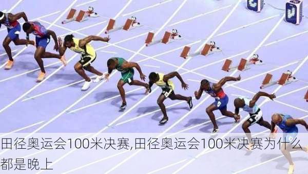 田径奥运会100米决赛,田径奥运会100米决赛为什么都是晚上