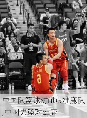 中国队篮球对nba雄鹿队,中国男篮对雄鹿