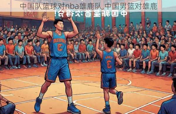 中国队篮球对nba雄鹿队,中国男篮对雄鹿