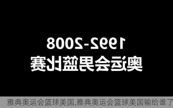 雅典奥运会篮球美国,雅典奥运会篮球美国输给谁了