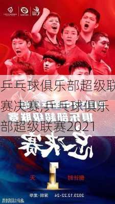 乒乓球俱乐部超级联赛决赛,乒乓球俱乐部超级联赛2021