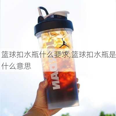 篮球扣水瓶什么要求,篮球扣水瓶是什么意思