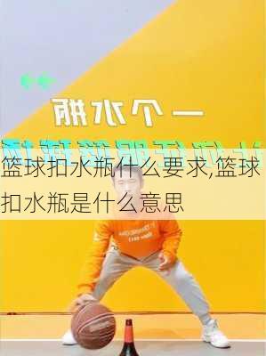 篮球扣水瓶什么要求,篮球扣水瓶是什么意思