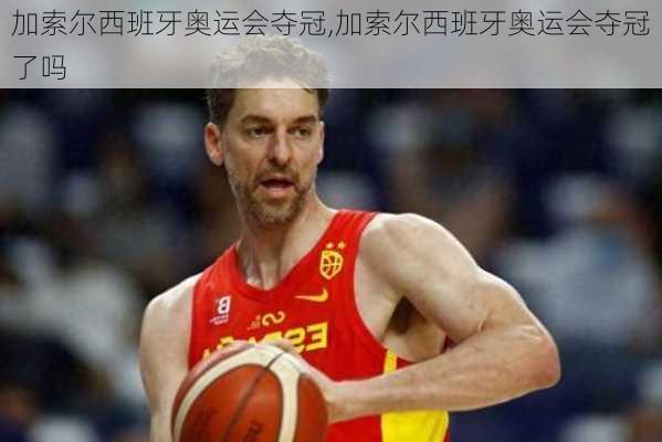 加索尔西班牙奥运会夺冠,加索尔西班牙奥运会夺冠了吗