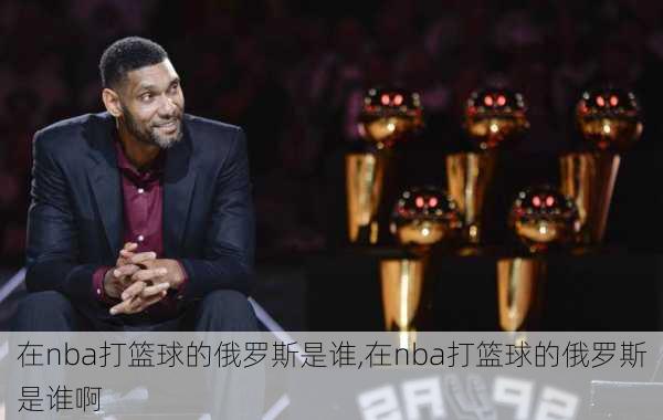 在nba打篮球的俄罗斯是谁,在nba打篮球的俄罗斯是谁啊