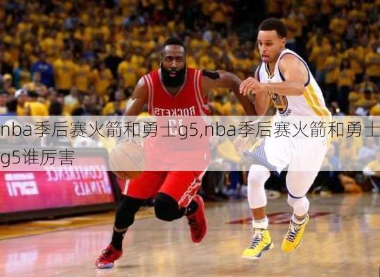 nba季后赛火箭和勇士g5,nba季后赛火箭和勇士g5谁厉害