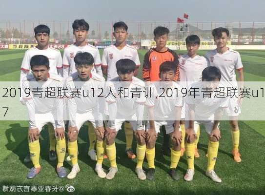 2019青超联赛u12人和青训,2019年青超联赛u17