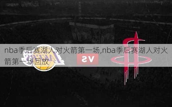 nba季后赛湖人对火箭第一场,nba季后赛湖人对火箭第一场回放