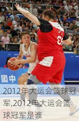 2012年大运会篮球冠军,2012年大运会篮球冠军是谁