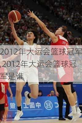 2012年大运会篮球冠军,2012年大运会篮球冠军是谁