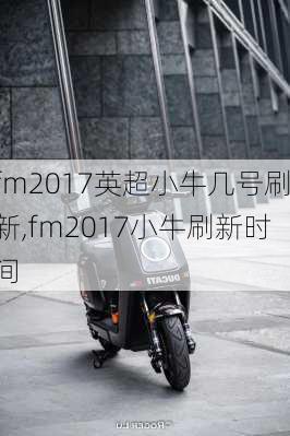 fm2017英超小牛几号刷新,fm2017小牛刷新时间