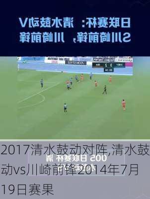 2017清水鼓动对阵,清水鼓动vs川崎前锋2014年7月19日赛果