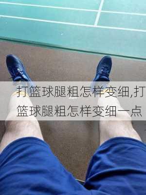 打篮球腿粗怎样变细,打篮球腿粗怎样变细一点