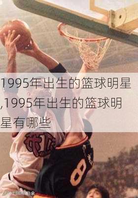 1995年出生的篮球明星,1995年出生的篮球明星有哪些