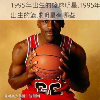 1995年出生的篮球明星,1995年出生的篮球明星有哪些