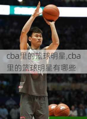 cba里的篮球明星,cba里的篮球明星有哪些