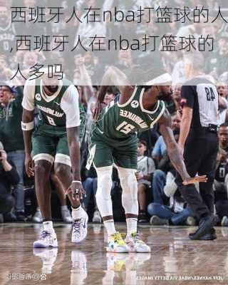 西班牙人在nba打篮球的人,西班牙人在nba打篮球的人多吗