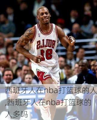 西班牙人在nba打篮球的人,西班牙人在nba打篮球的人多吗