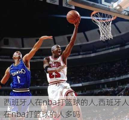 西班牙人在nba打篮球的人,西班牙人在nba打篮球的人多吗