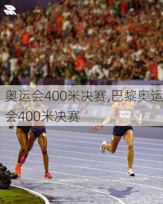 奥运会400米决赛,巴黎奥运会400米决赛