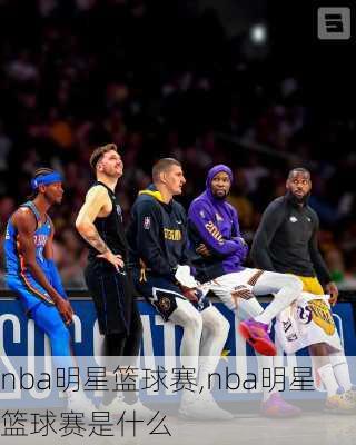 nba明星篮球赛,nba明星篮球赛是什么