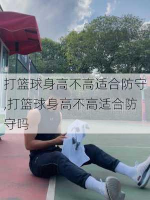 打篮球身高不高适合防守,打篮球身高不高适合防守吗