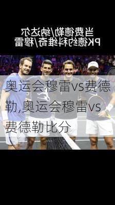 奥运会穆雷vs费德勒,奥运会穆雷vs费德勒比分