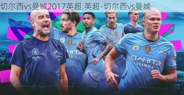 切尔西vs曼城2017英超,英超-切尔西vs曼城