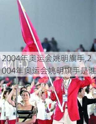 2004年奥运会姚明旗手,2004年奥运会姚明旗手是谁