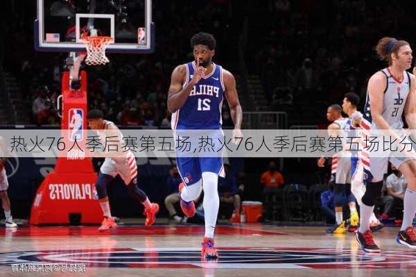 热火76人季后赛第五场,热火76人季后赛第五场比分