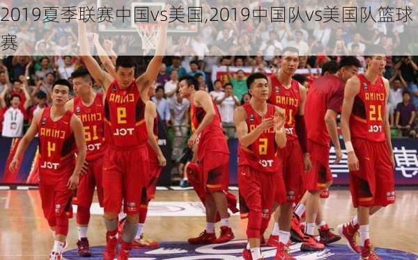 2019夏季联赛中国vs美国,2019中国队vs美国队篮球赛