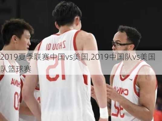 2019夏季联赛中国vs美国,2019中国队vs美国队篮球赛