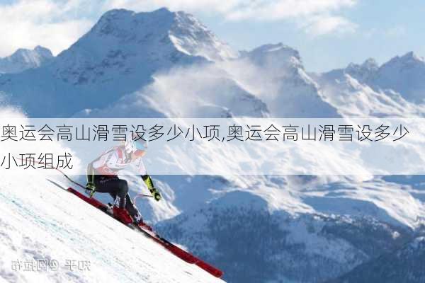 奥运会高山滑雪设多少小项,奥运会高山滑雪设多少小项组成