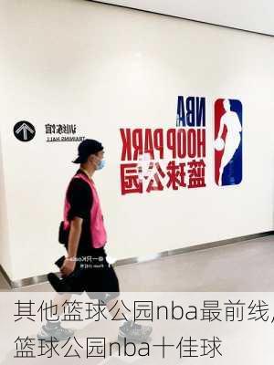 其他篮球公园nba最前线,篮球公园nba十佳球