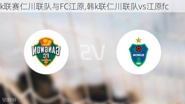 k联赛仁川联队与FC江原,韩k联仁川联队vs江原fc