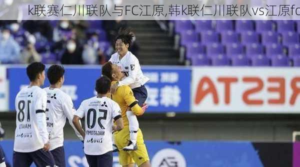 k联赛仁川联队与FC江原,韩k联仁川联队vs江原fc