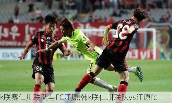 k联赛仁川联队与FC江原,韩k联仁川联队vs江原fc