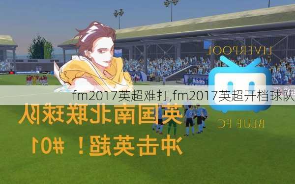 fm2017英超难打,fm2017英超开档球队