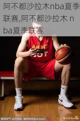 阿不都沙拉木nba夏季联赛,阿不都沙拉木 nba夏季联赛