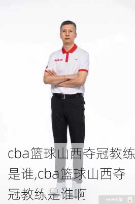 cba篮球山西夺冠教练是谁,cba篮球山西夺冠教练是谁啊